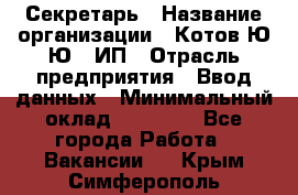 Секретарь › Название организации ­ Котов Ю.Ю., ИП › Отрасль предприятия ­ Ввод данных › Минимальный оклад ­ 25 000 - Все города Работа » Вакансии   . Крым,Симферополь